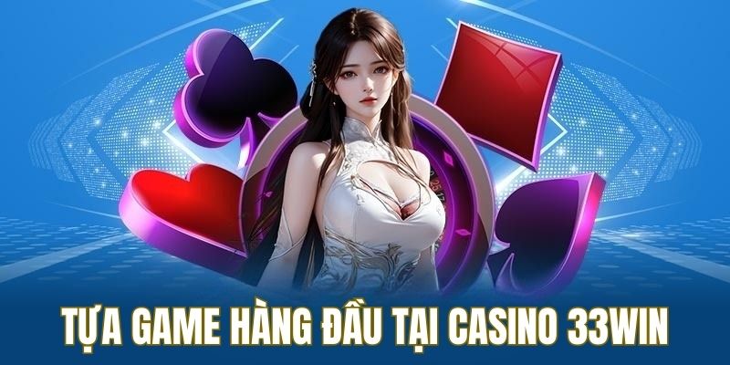 Tựa game hàng đầu tại casino 33WIN